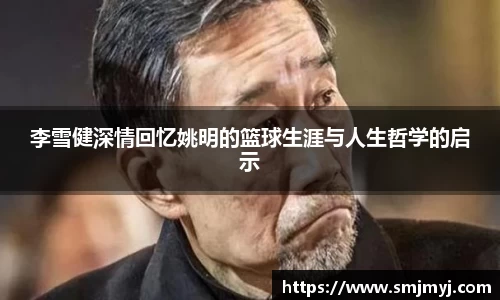 李雪健深情回忆姚明的篮球生涯与人生哲学的启示