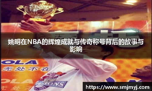 姚明在NBA的辉煌成就与传奇称号背后的故事与影响