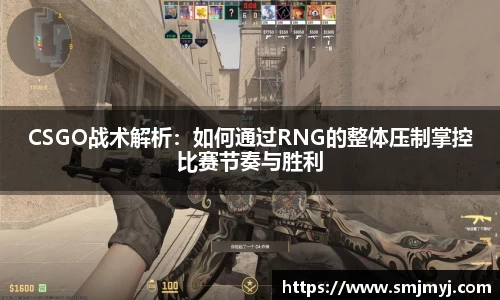 CSGO战术解析：如何通过RNG的整体压制掌控比赛节奏与胜利