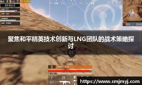 聚焦和平精英技术创新与LNG团队的战术策略探讨