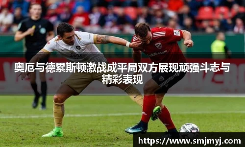 奥厄与德累斯顿激战成平局双方展现顽强斗志与精彩表现