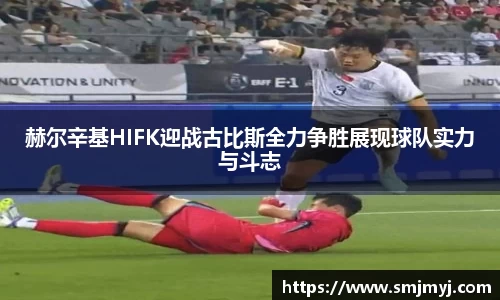 赫尔辛基HIFK迎战古比斯全力争胜展现球队实力与斗志