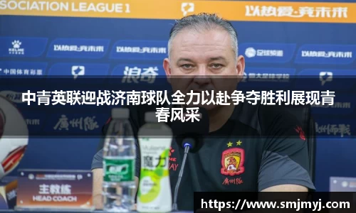 中青英联迎战济南球队全力以赴争夺胜利展现青春风采