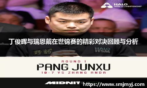 丁俊晖与瑞恩戴在世锦赛的精彩对决回顾与分析