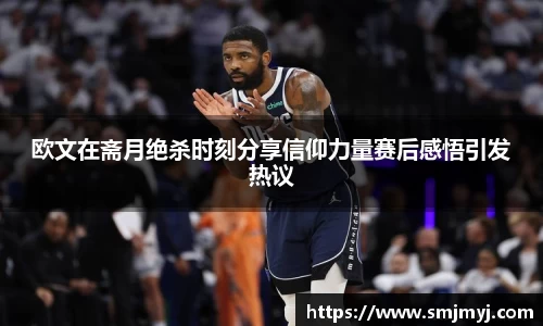 欧文在斋月绝杀时刻分享信仰力量赛后感悟引发热议