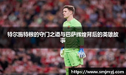特尔施特根的守门之道与巴萨辉煌背后的英雄故事