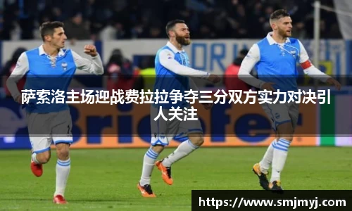 萨索洛主场迎战费拉拉争夺三分双方实力对决引人关注
