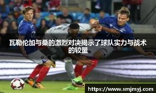 瓦勒伦加与桑的激烈对决揭示了球队实力与战术的较量