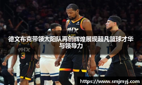 德文布克带领太阳队再创辉煌展现超凡篮球才华与领导力