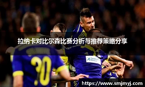 拉纳卡对比尔森比赛分析与推荐策略分享