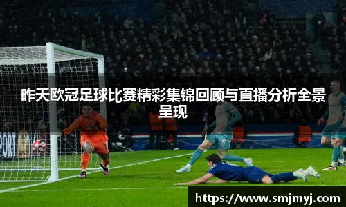 昨天欧冠足球比赛精彩集锦回顾与直播分析全景呈现