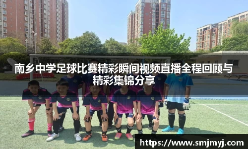 南乡中学足球比赛精彩瞬间视频直播全程回顾与精彩集锦分享