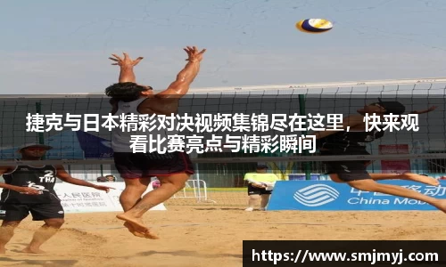 捷克与日本精彩对决视频集锦尽在这里，快来观看比赛亮点与精彩瞬间
